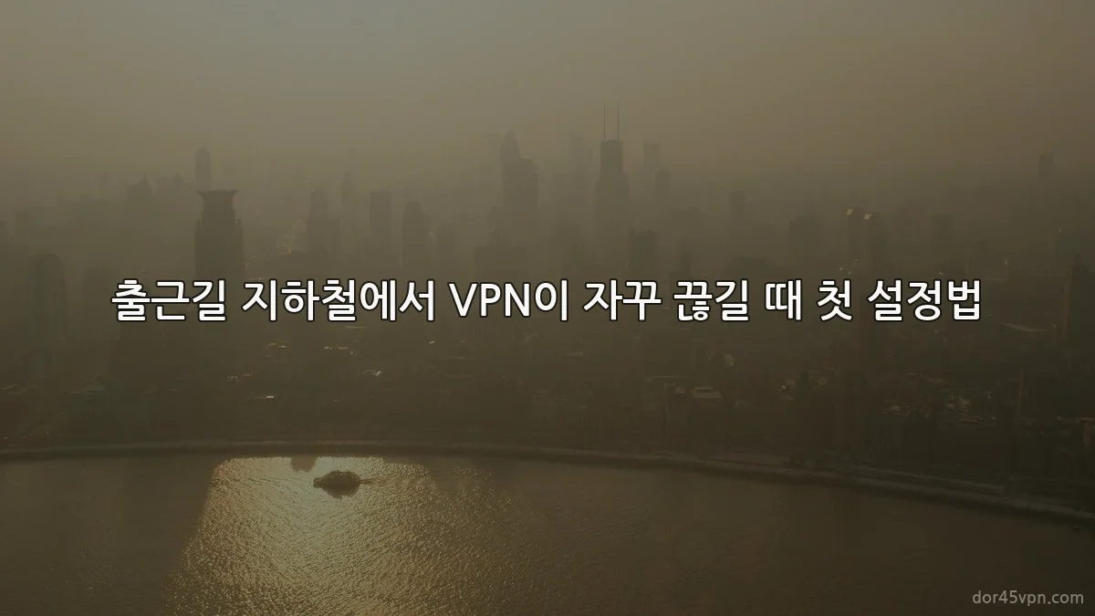 출근길 지하철에서 VPN이 자꾸 끊길 때 첫 설정법