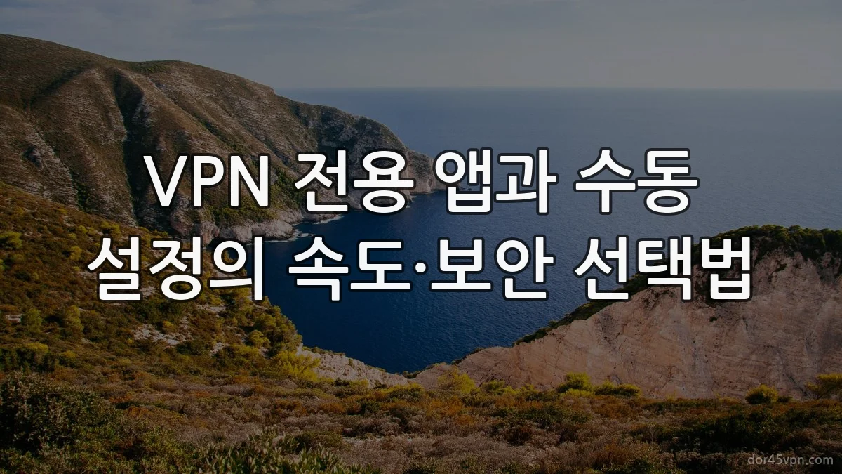 VPN 전용 앱과 수동 설정의 속도·보안 선택법