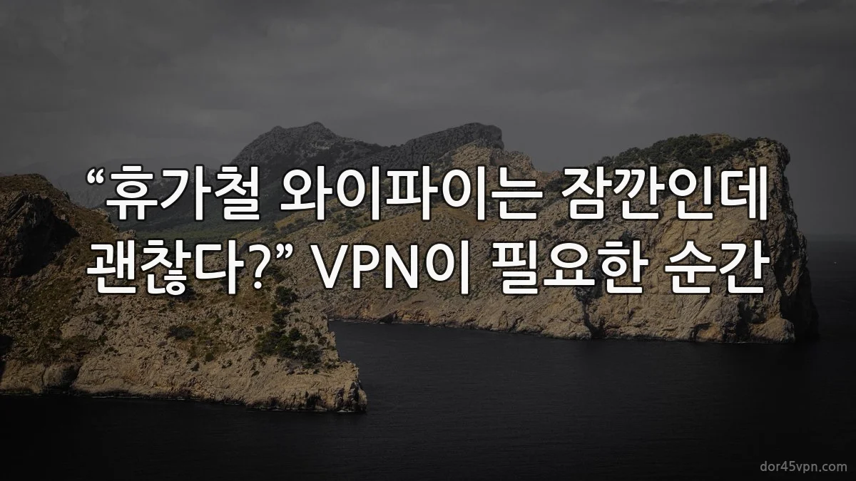 “휴가철 와이파이는 잠깐인데 괜찮다?” VPN이 필요한 순간