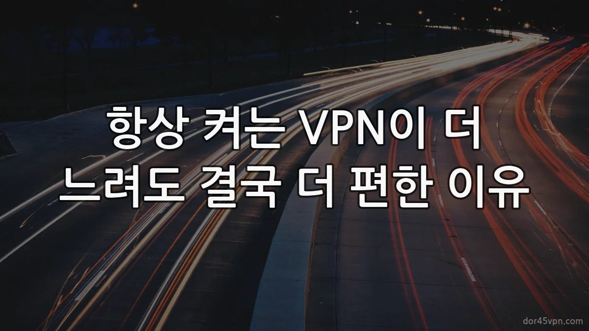 항상 켜는 VPN이 더 느려도 결국 더 편한 이유