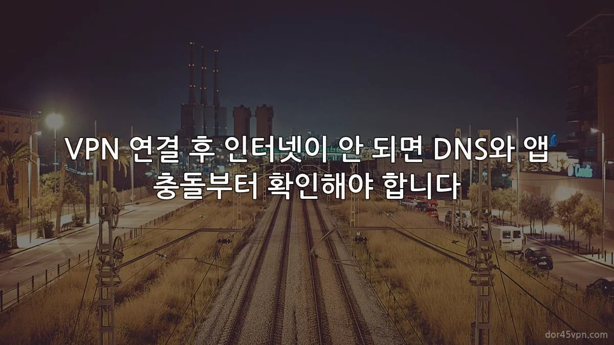 VPN 연결 후 인터넷이 안 되면 DNS와 앱 충돌부터 확인해야 합니다