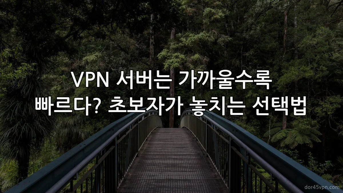 VPN 서버는 가까울수록 빠르다? 초보자가 놓치는 선택법