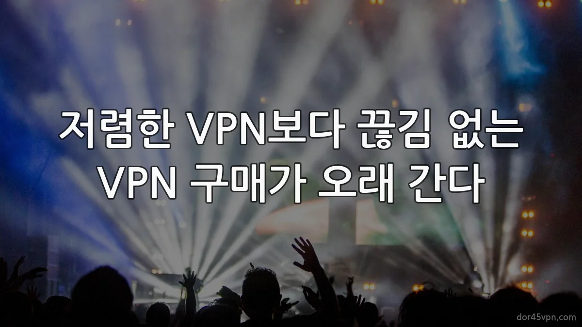 저렴한 VPN보다 끊김 없는 VPN 구매가 오래 간다