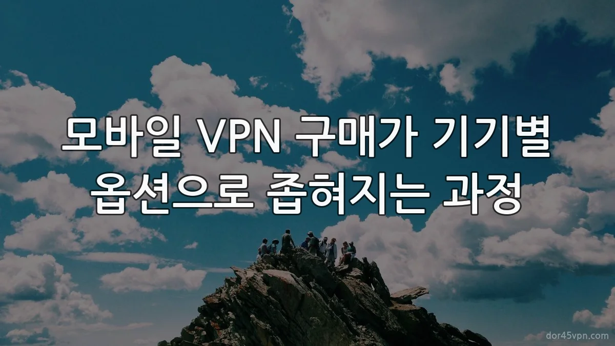 모바일 VPN 구매가 기기별 옵션으로 좁혀지는 과정