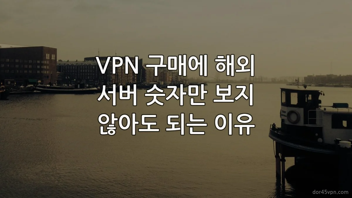 VPN 구매에 해외 서버 숫자만 보지 않아도 되는 이유