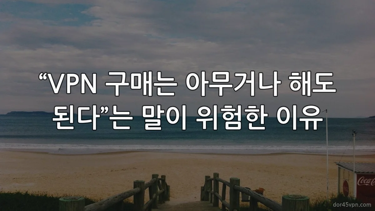 “VPN 구매는 아무거나 해도 된다”는 말이 위험한 이유