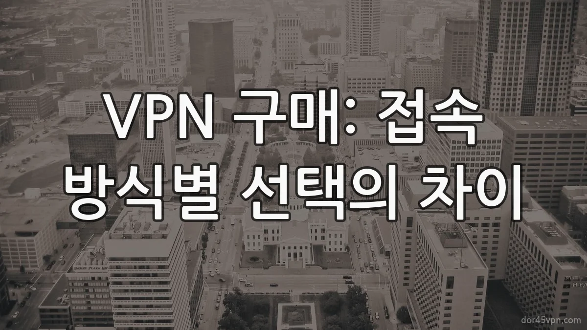 VPN 구매: 접속 방식별 선택의 차이