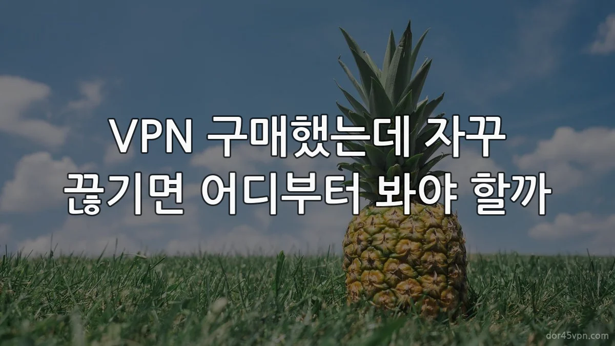 VPN 구매했는데 자꾸 끊기면 어디부터 봐야 할까