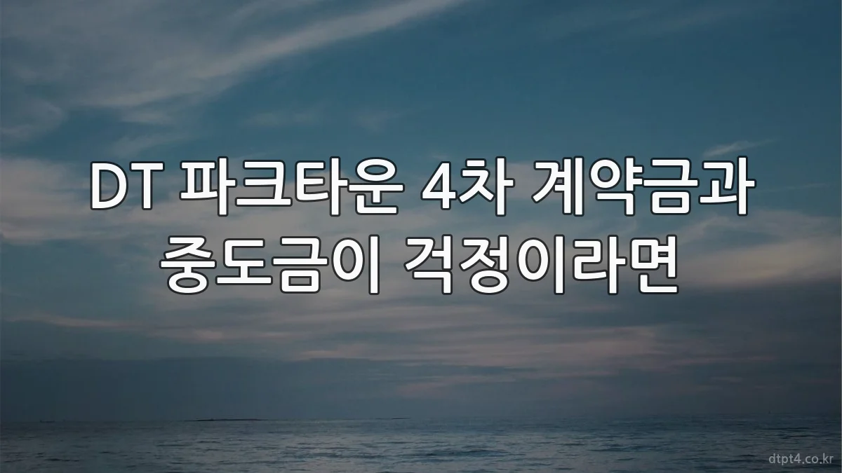 DT 파크타운 4차 계약금과 중도금이 걱정이라면