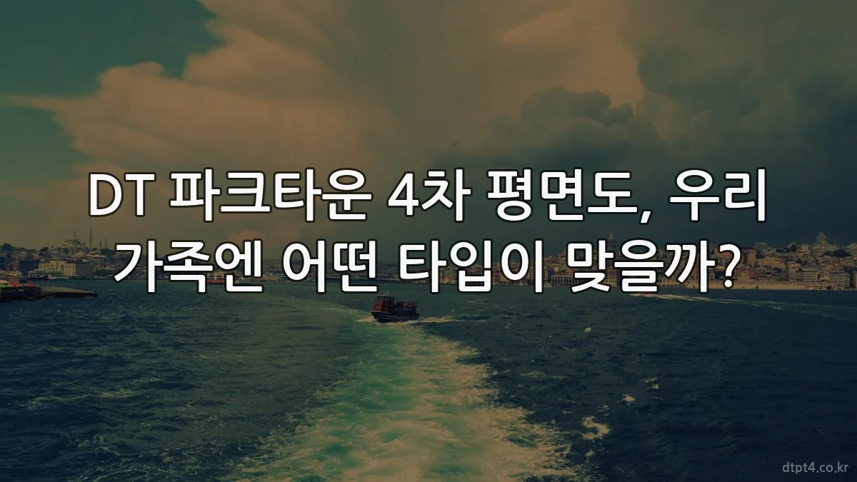 DT 파크타운 4차 평면도, 우리 가족엔 어떤 타입이 맞을까?