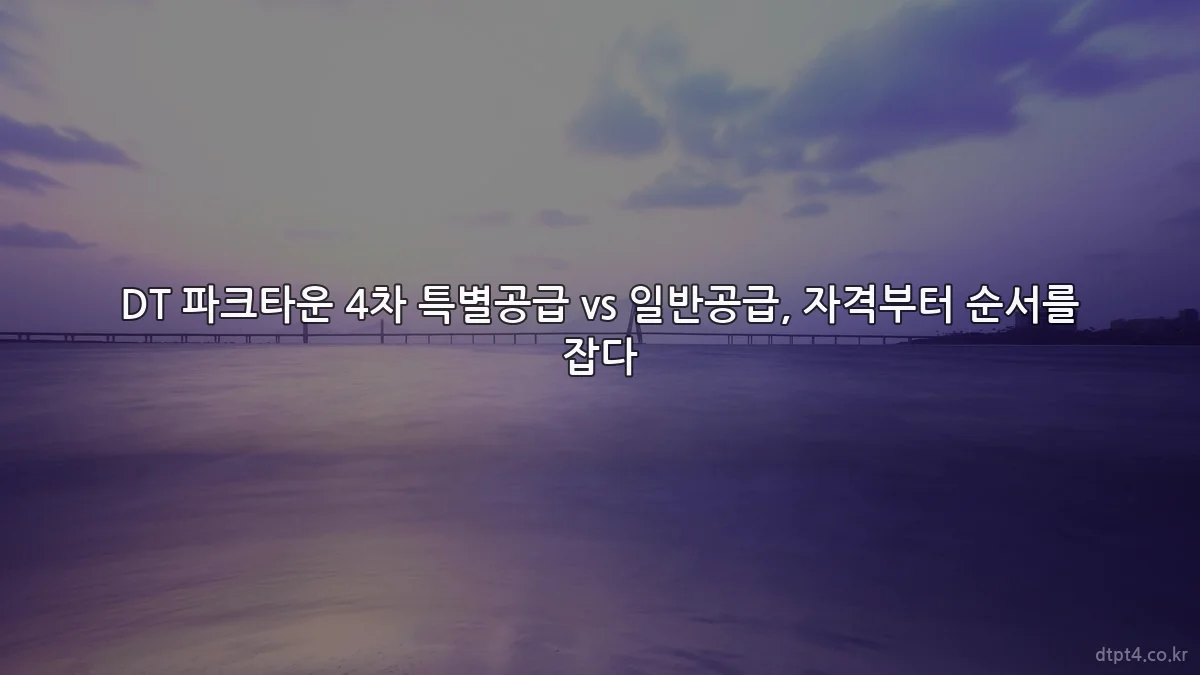 DT 파크타운 4차 특별공급 vs 일반공급, 자격부터 순서를 잡다