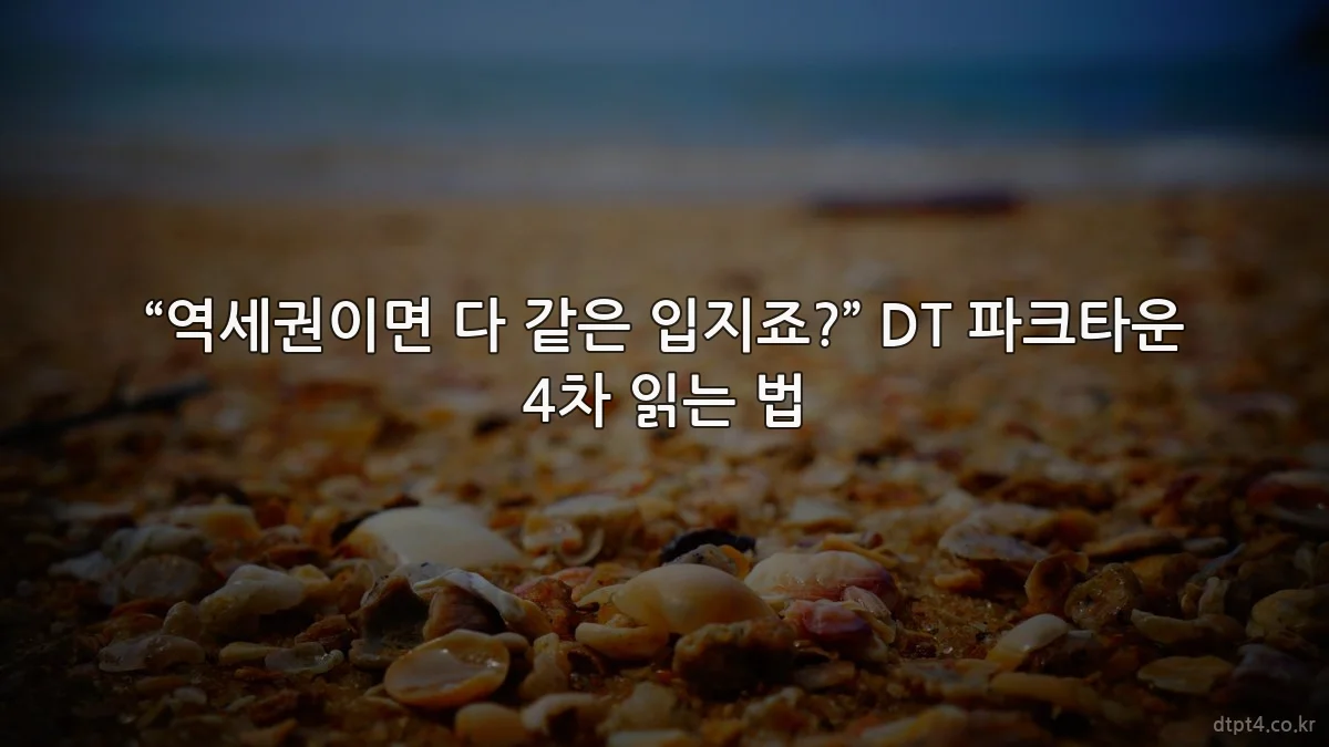 “역세권이면 다 같은 입지죠?” DT 파크타운 4차 읽는 법