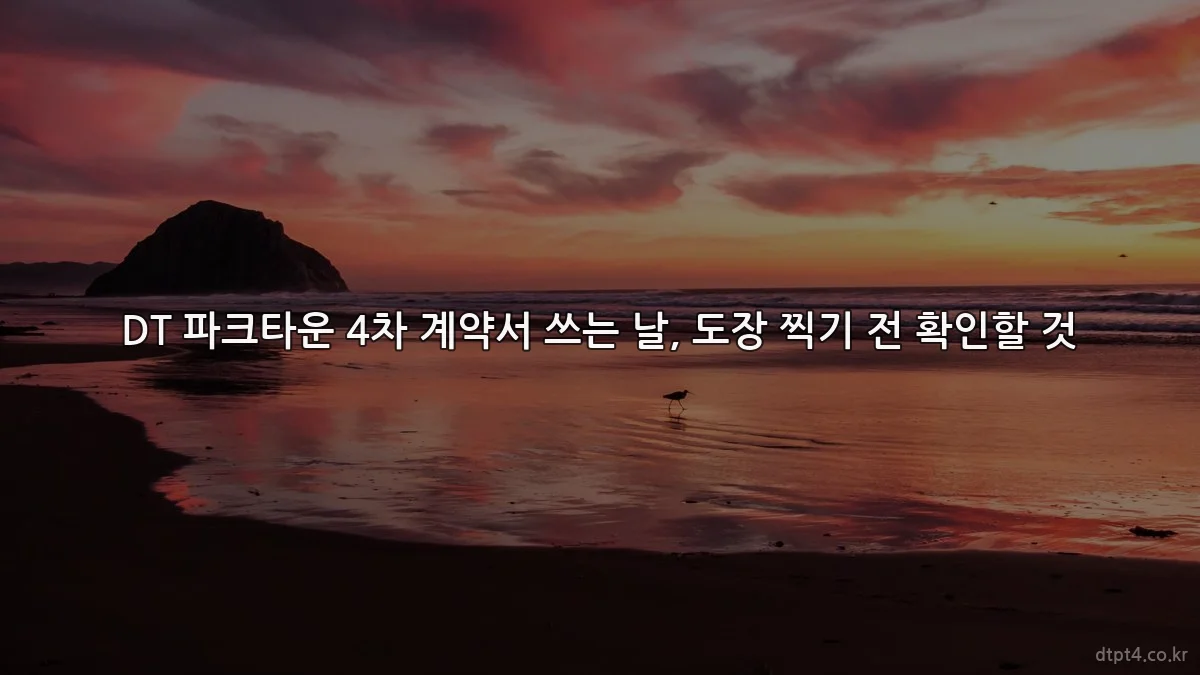 DT 파크타운 4차 계약서 쓰는 날, 도장 찍기 전 확인할 것