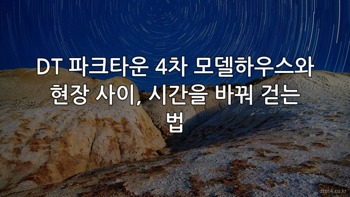 DT 파크타운 4차 모델하우스와 현장 사이, 시간을 바꿔 걷는 법