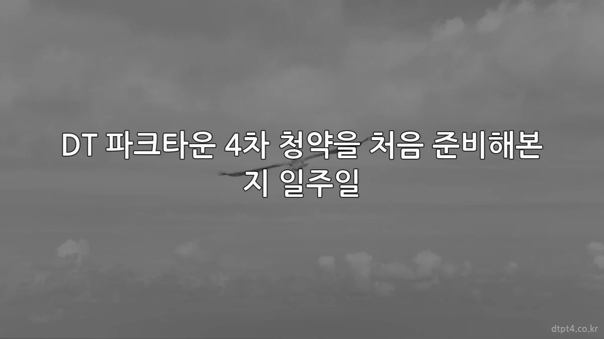 DT 파크타운 4차 청약을 처음 준비해본 지 일주일