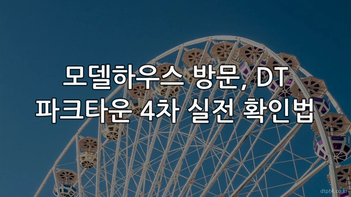 모델하우스 방문, DT 파크타운 4차 실전 확인법