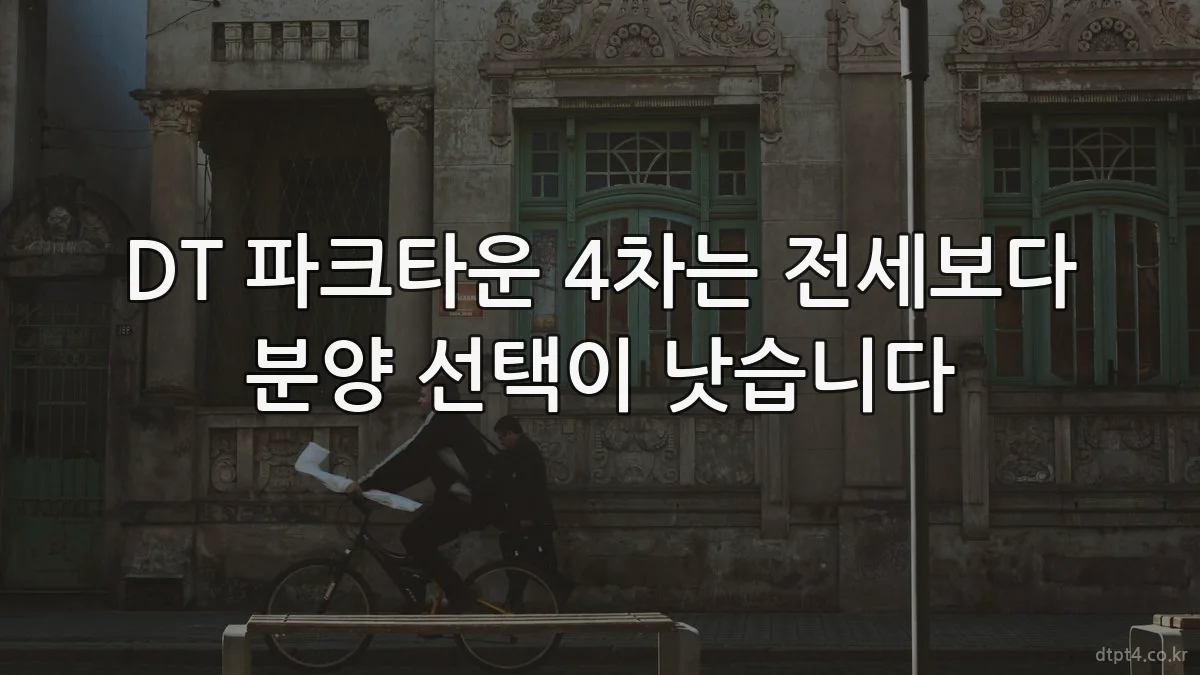 DT 파크타운 4차는 전세보다 분양 선택이 낫습니다