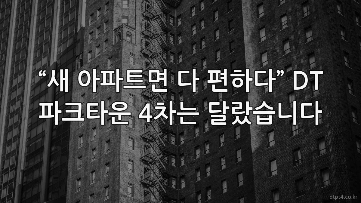 “새 아파트면 다 편하다” DT 파크타운 4차는 달랐습니다