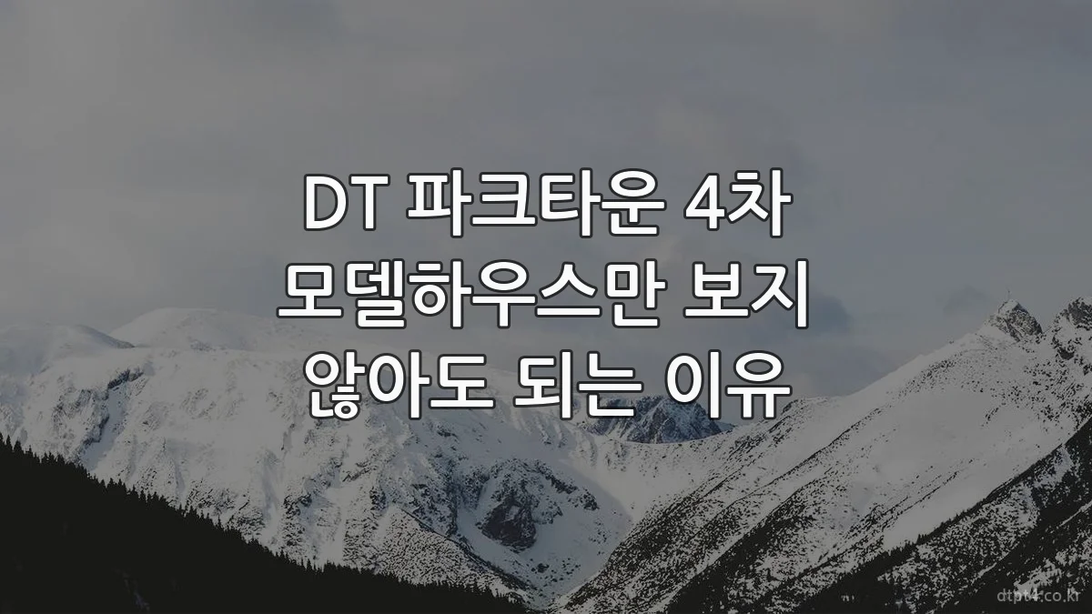 DT 파크타운 4차 모델하우스만 보지 않아도 되는 이유