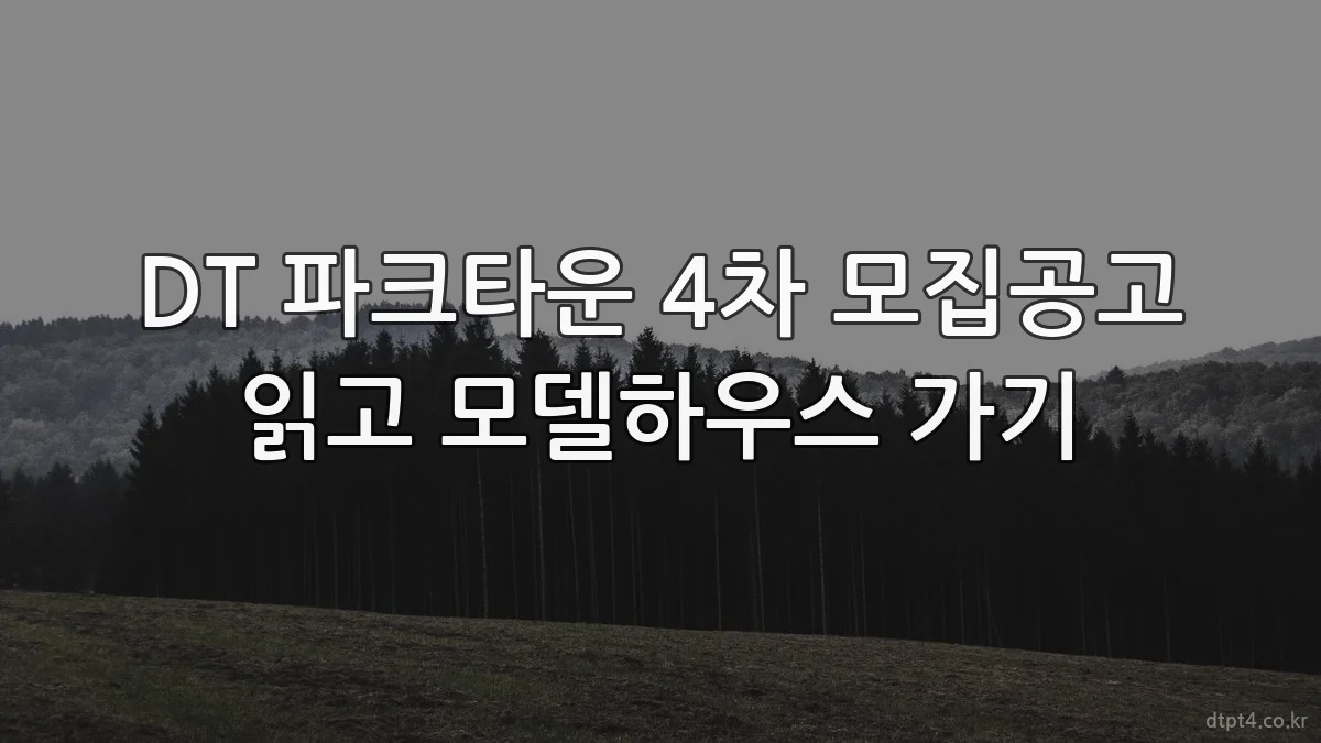 DT 파크타운 4차 모집공고 읽고 모델하우스 가기