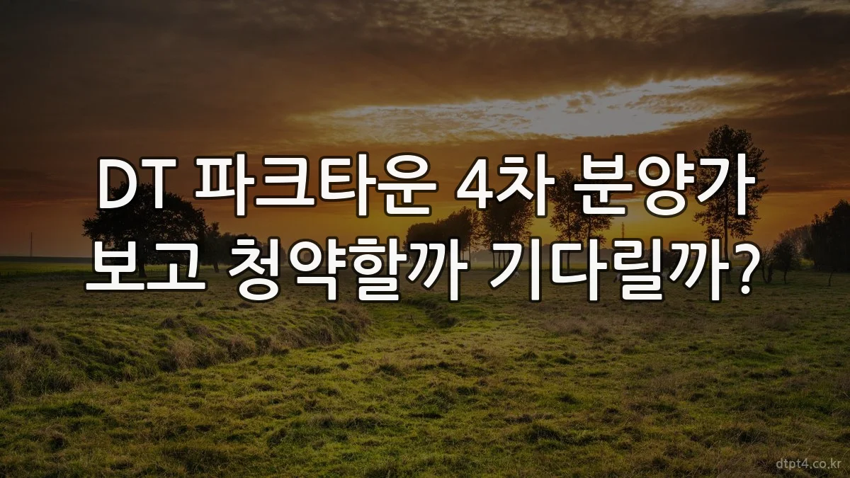 DT 파크타운 4차 분양가 보고 청약할까 기다릴까?