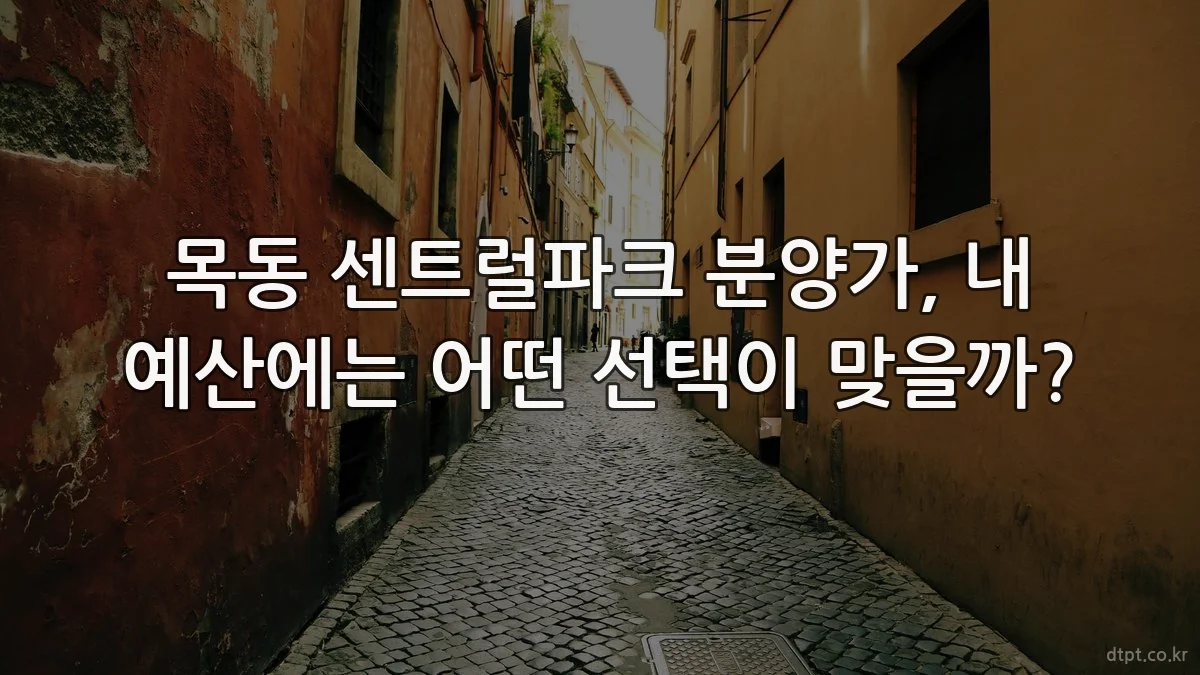 목동 센트럴파크 분양가, 내 예산에는 어떤 선택이 맞을까?