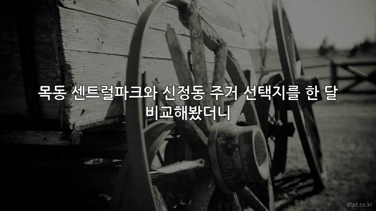 목동 센트럴파크와 신정동 주거 선택지를 한 달 비교해봤더니