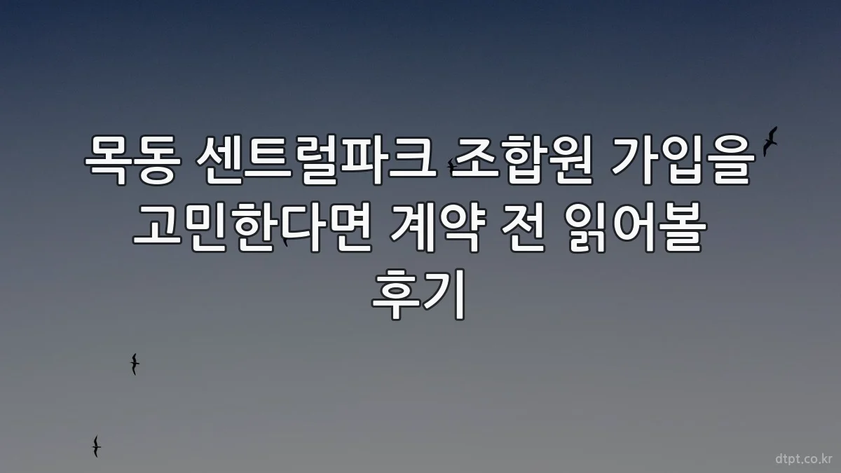 목동 센트럴파크 조합원 가입을 고민한다면 계약 전 읽어볼 후기