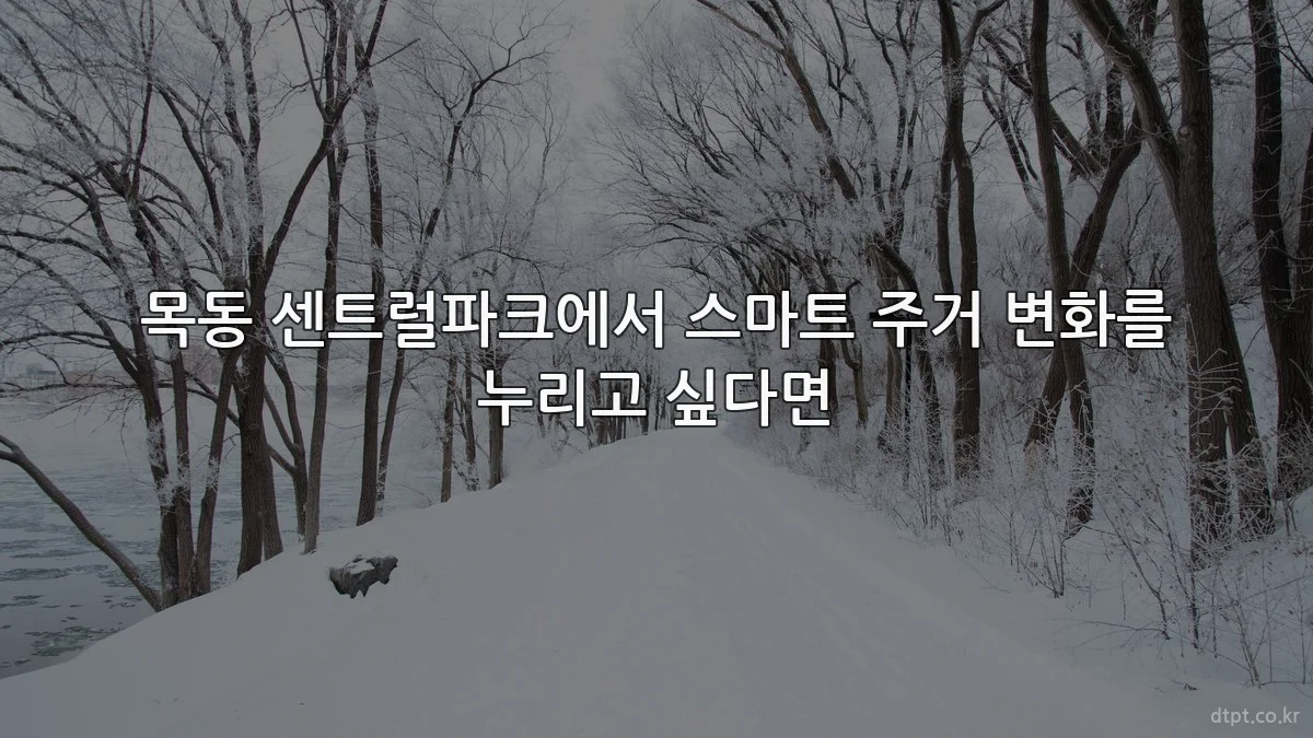 목동 센트럴파크에서 스마트 주거 변화를 누리고 싶다면