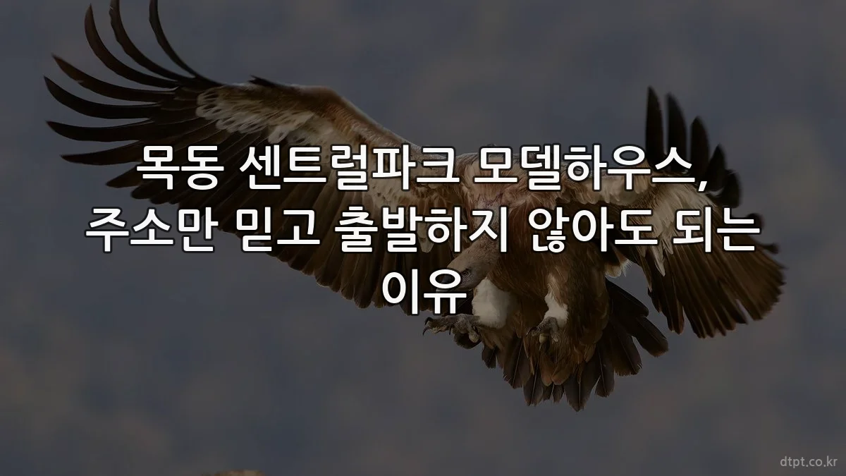 목동 센트럴파크 모델하우스, 주소만 믿고 출발하지 않아도 되는 이유