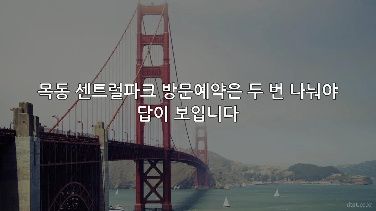 목동 센트럴파크 방문예약은 두 번 나눠야 답이 보입니다