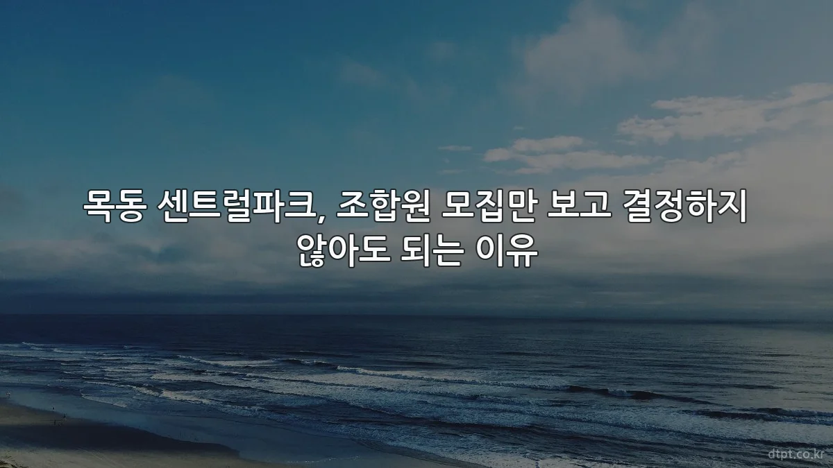 목동 센트럴파크, 조합원 모집만 보고 결정하지 않아도 되는 이유