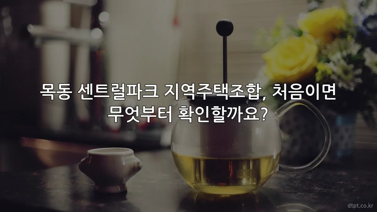목동 센트럴파크 지역주택조합, 처음이면 무엇부터 확인할까요?
