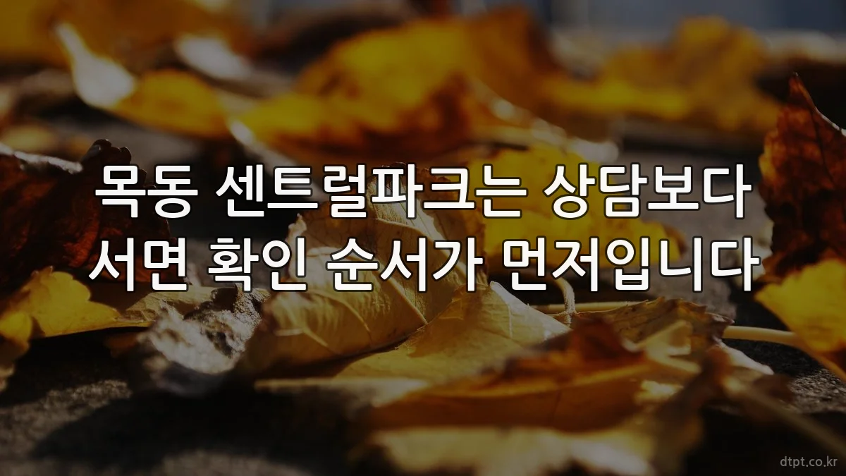 목동 센트럴파크는 상담보다 서면 확인 순서가 먼저입니다