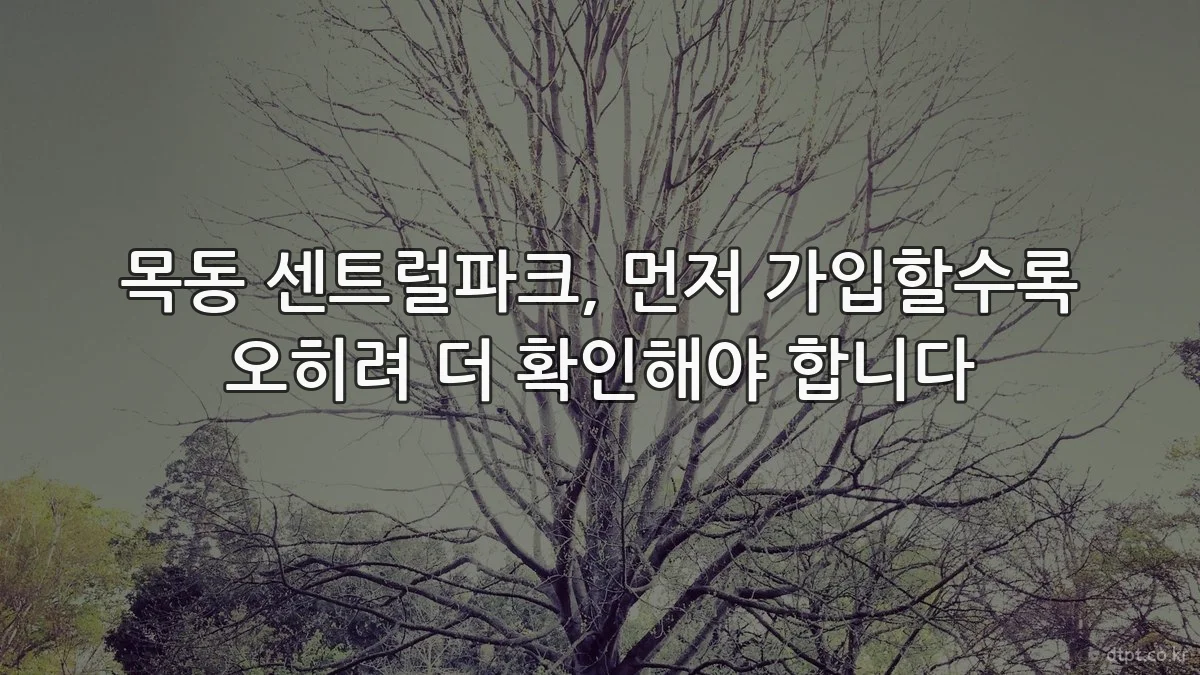 목동 센트럴파크, 먼저 가입할수록 오히려 더 확인해야 합니다