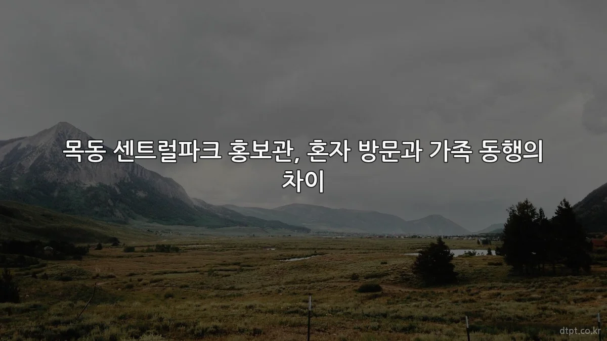 목동 센트럴파크 홍보관, 혼자 방문과 가족 동행의 차이