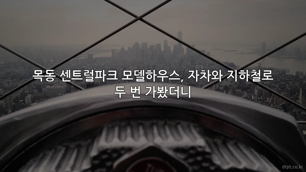 목동 센트럴파크 모델하우스, 자차와 지하철로 두 번 가봤더니