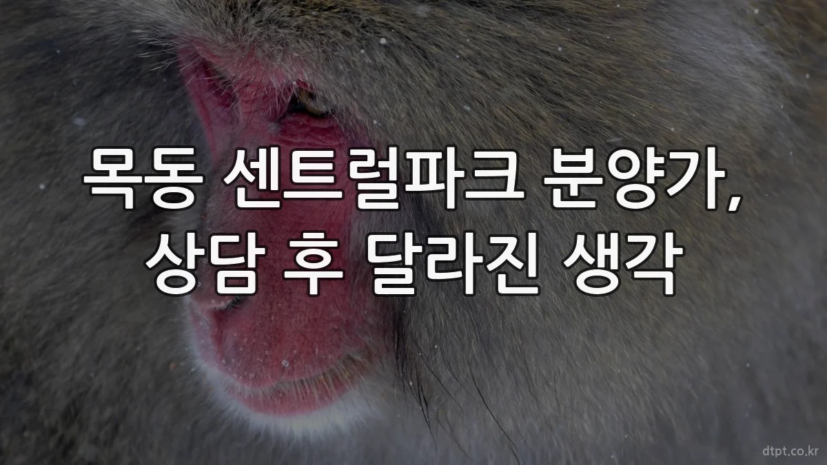 목동 센트럴파크 분양가, 상담 후 달라진 생각