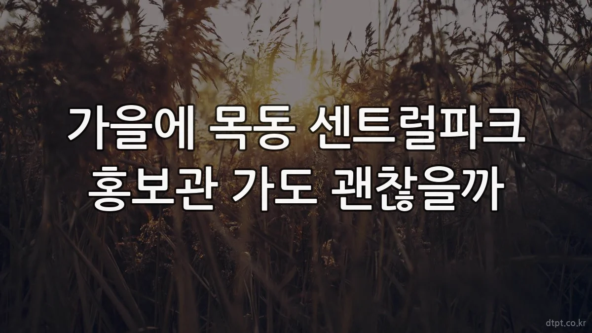 가을에 목동 센트럴파크 홍보관 가도 괜찮을까