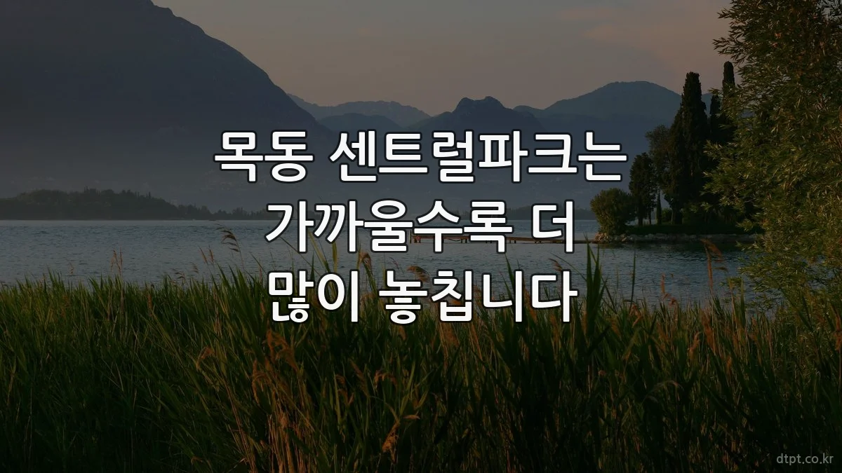 목동 센트럴파크는 가까울수록 더 많이 놓칩니다