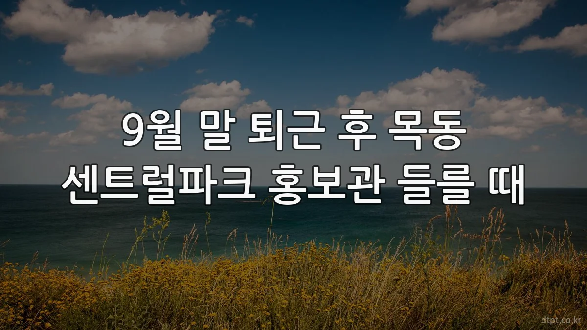 9월 말 퇴근 후 목동 센트럴파크 홍보관 들를 때