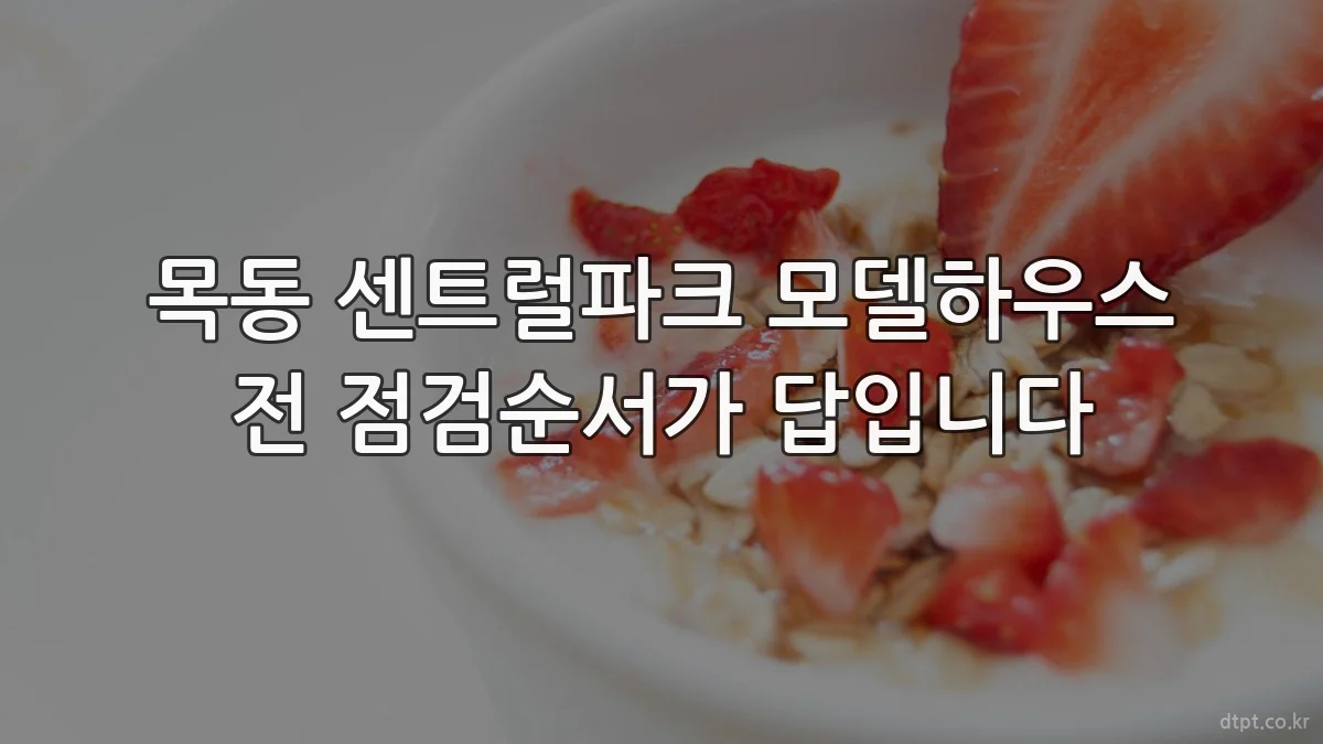 목동 센트럴파크 모델하우스 전 점검순서가 답입니다