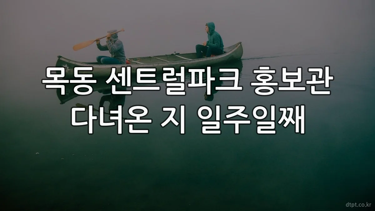 목동 센트럴파크 홍보관 다녀온 지 일주일째