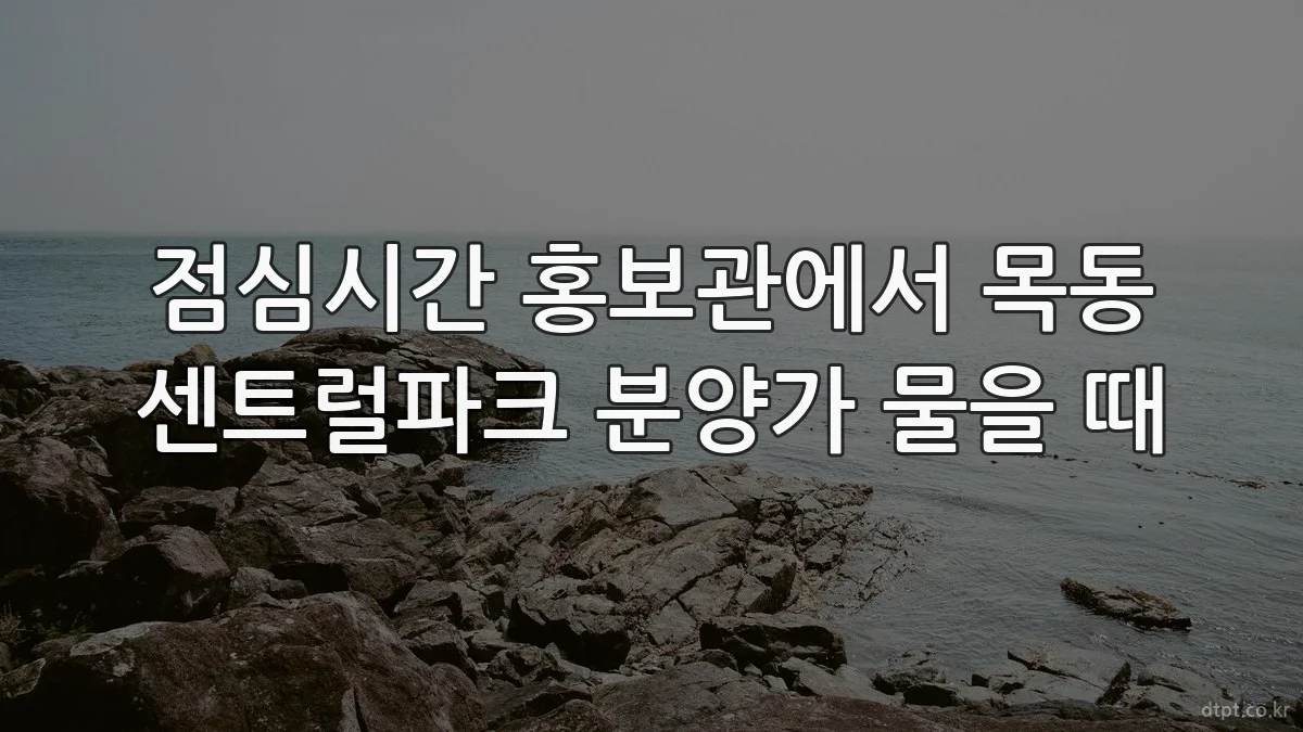 점심시간 홍보관에서 목동 센트럴파크 분양가 물을 때