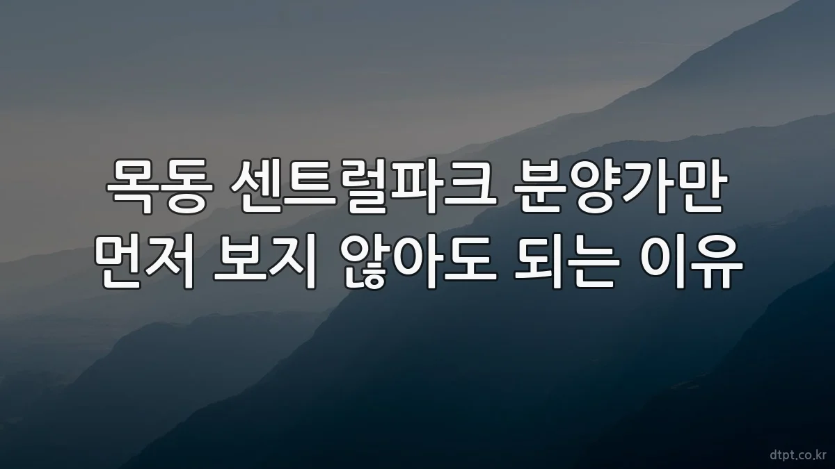 목동 센트럴파크 분양가만 먼저 보지 않아도 되는 이유