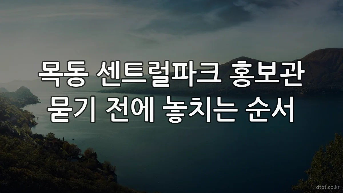 목동 센트럴파크 홍보관 묻기 전에 놓치는 순서