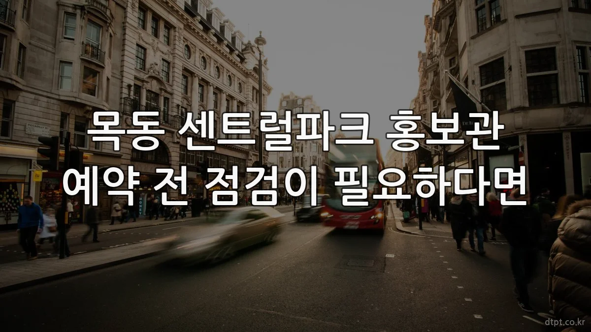 목동 센트럴파크 홍보관 예약 전 점검이 필요하다면