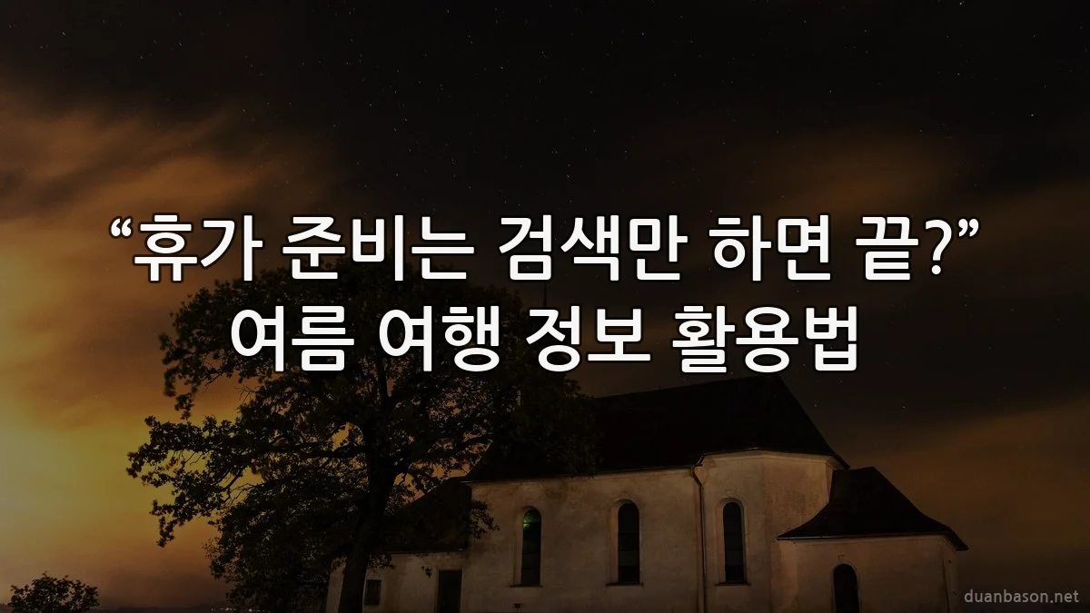 “휴가 준비는 검색만 하면 끝?” 여름 여행 정보 활용법