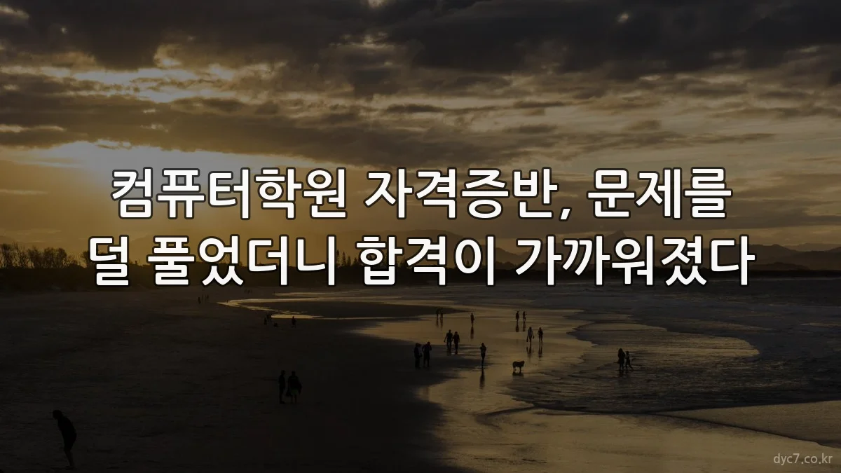 컴퓨터학원 자격증반, 문제를 덜 풀었더니 합격이 가까워졌다