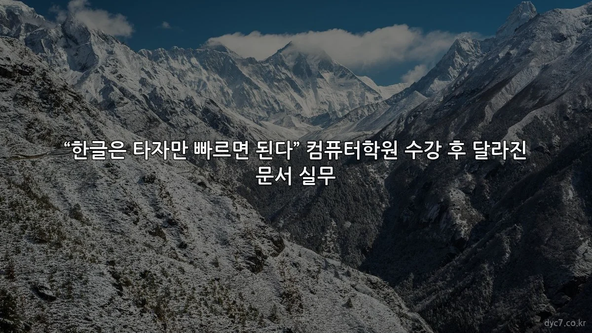 “한글은 타자만 빠르면 된다” 컴퓨터학원 수강 후 달라진 문서 실무